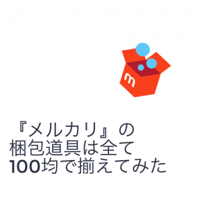 『メルカリ』での梱包道具は全て100均で揃えてみた