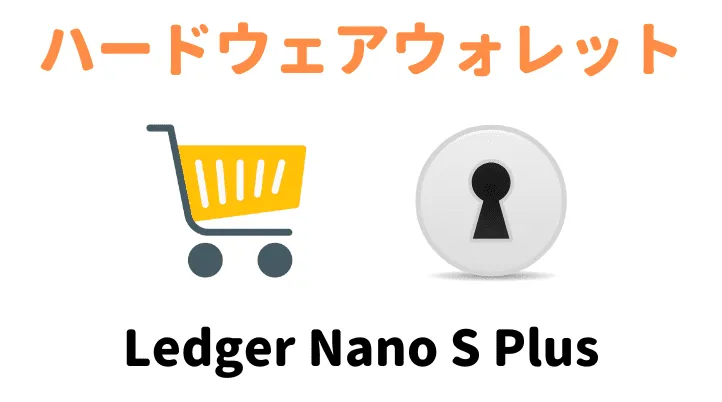 Ledger Nano S Plus（レジャーナノ）の買い方を解説